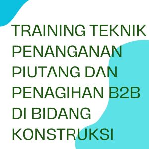 TRAINING TEKNIK PENANGANAN PIUTANG DAN PENAGIHAN B2B DI BIDANG KONSTRUKSI